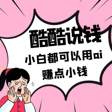 酷酷说钱付费文250409：零投入小白都可以用ai赚点小钱！-鼎铸网
