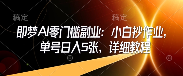 即梦AI零门槛副业：小白抄作业，单号日入5张，详细教程-鼎铸网