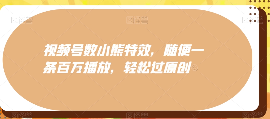 96f1c65a5ed213bb991479a7f1cc34a8.jpeg 视频号数小熊特效,随便一条百万播放,轻松过原创