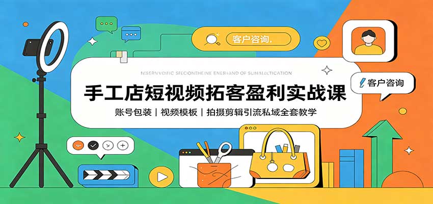 手工店短视频拓客盈利实战课：账号包装，视频模板，拍摄剪辑引流私域全套教学-鼎铸网
