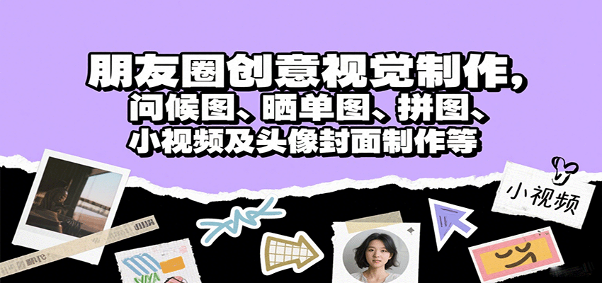 朋友圈创意视觉制作，问候图、晒单图、拼图、小视频及头像封面制作等-鼎铸网