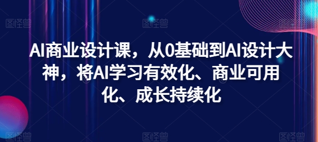 9752f2ae06cebf8bbc8e7a9222e39bf0.jpeg AI商业设计课,从0基础到AI设计大神,将AI学习有效化、商业可用化、成长持续化