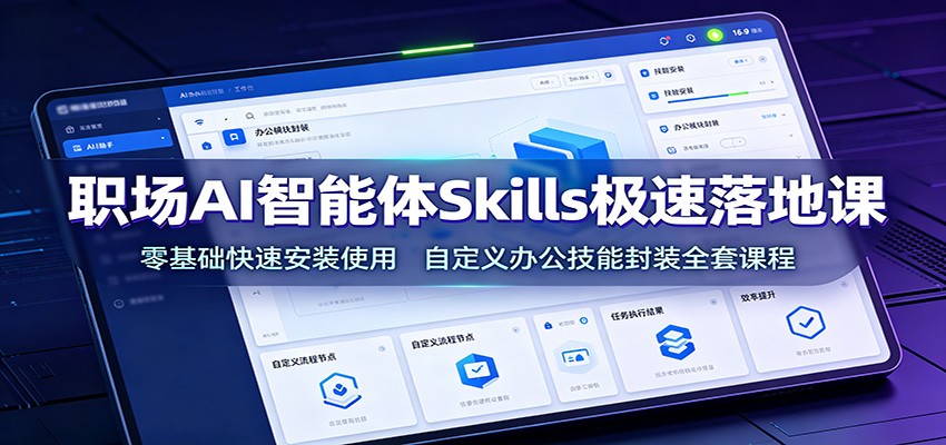 职场AI智能体Skills极速落地课：零基础快速安装使用，自定义办公技能封装全套课程-鼎铸网