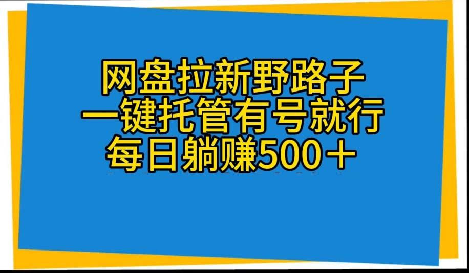 网盘拉新野路子,一键托管有号就行,全自动代发视频,每日躺赚500+-鼎铸网