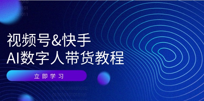 视频号快手AI数字人带货教程：认知、技术、运营、拓展与资源变现-鼎铸网