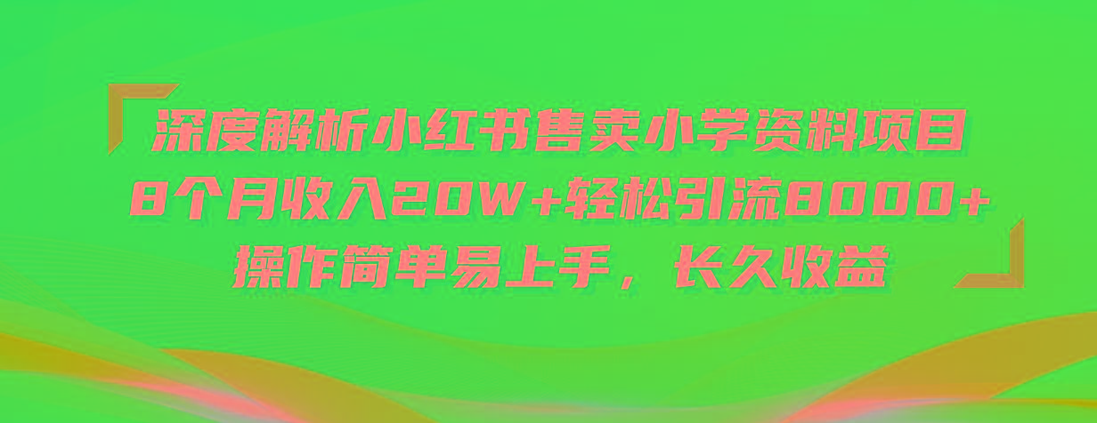深度解析小红书售卖小学资料项目 8个月收入20W+轻松引流8000+操作简单…-鼎铸网