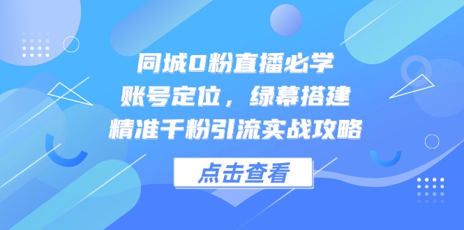 97f6f1c57169a8d41704081fe95e3d04.jpeg 同城0粉直播必学,账号定位,绿幕搭建,精准千粉引流实战攻略