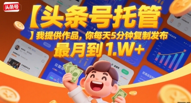 【头条号托管 】我提供作品，你每天5分钟复制发布，最高月入1W+【揭秘】-鼎铸网