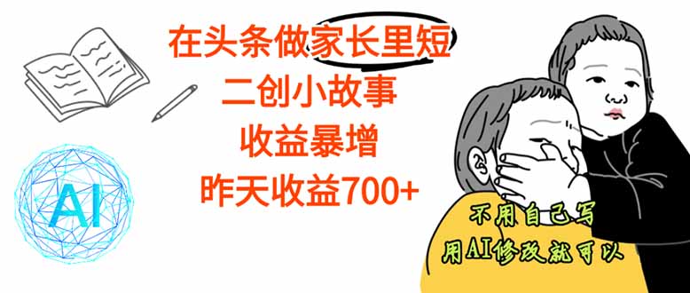 【劲爆】在头条做家长里短二创小故事，收益暴增，这个月我已经赚了1.5W+-鼎铸网