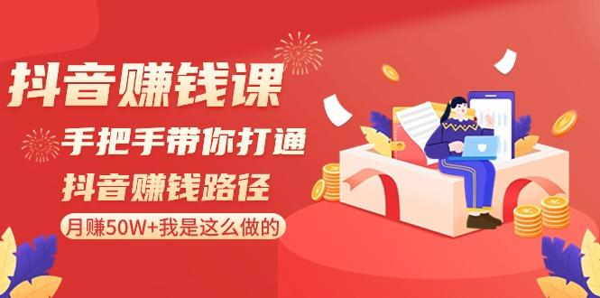 抖音赚钱课：手把手带你打通抖音赚钱路径，月赚50W+我是这么做的！-鼎铸网