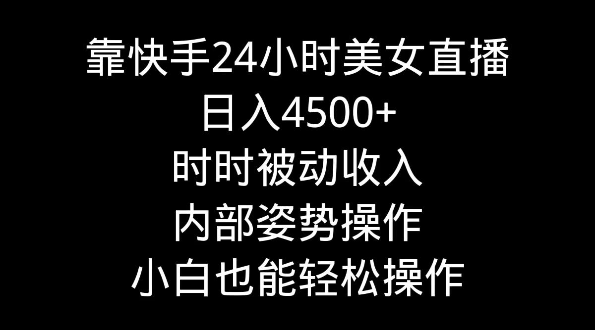 靠快手美女24小时直播，日入4500+，时时被动收入，内部姿势操作，小白也…-鼎铸网
