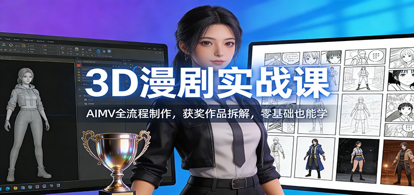 3D漫剧实战课：AIMV全流程制作，获奖作品拆解，零基础也能学-鼎铸网