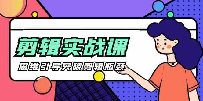 剪辑实操课-思维引导突破剪辑瓶颈(29节视频课)-鼎铸网