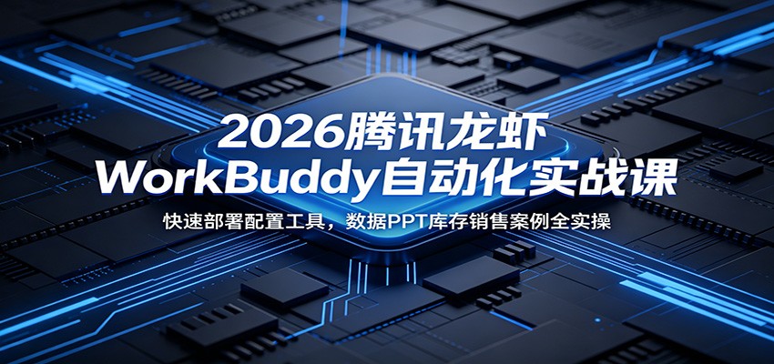 2026腾讯龙虾WorkBuddy自动化实战课：快速部署配置工具，数据PPT库存销售案例全实操-鼎铸网