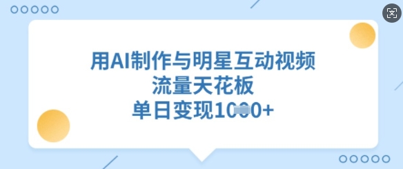 987b4b1af442d7273e7d1591f7865c72.jpeg 用AI制作与明星互动视频,流量天花板,单日变现多张