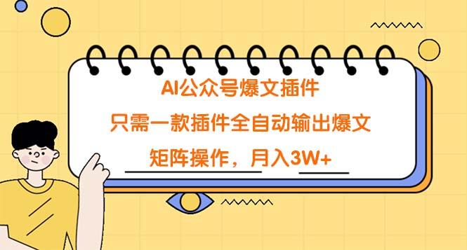 (9248期)AI公众号爆文插件，只需一款插件全自动输出爆文，矩阵操作，月入3W+-鼎铸网