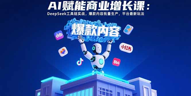 98964217030f5ff774c8c2d4fe31d2bc.jpeg AI赋能商业增长课:DeepSeek工具链实战,爆款内容批量生产,平台最新玩法