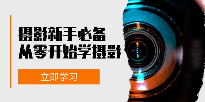 新手从零开始学摄影：器材、光线、构图、实战拍摄及后期修片，课程丰富，实战性强-鼎铸网