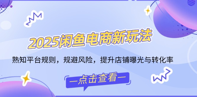 98c63d0154bea8fc697e68c0fb3ab733.jpeg 2025闲鱼电商新玩法,熟知平台规则,规避风险,提升店铺曝光与转化率