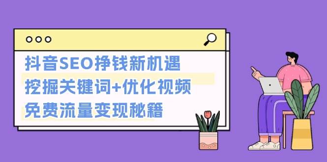 抖音SEO挣钱新机遇：挖掘关键词+优化视频，免费流量变现秘籍-鼎铸网