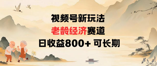 视频号新玩法老龄经济赛道，日收益8张+可长期-鼎铸网