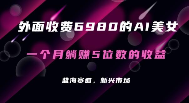 9909b63de9acd1d242b600536868d639.jpeg 外面收费6980的AI美女项目!每月躺赚5位数收益(教程+素材+工具)【揭秘】