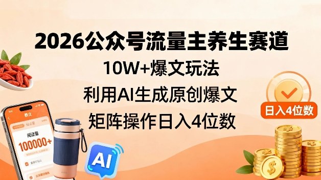 990e818f38a61a676ea102f748403c20.jpeg 2026公众号流量主养生赛道,10W+爆文玩法,利用AI生成原创爆文,矩阵操作日入4位数