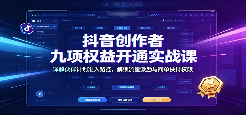 抖音创作者九项权益开通实战课:详解伙伴计划准入路径,解锁流量激励与商单扶持权限-鼎铸网