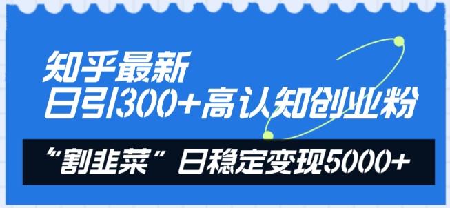 994d3f1e4cd88aeccabe36d93cc02b25.jpeg 知乎最新日引300+高认知创业粉,“割韭菜”日稳定变现5000+【揭秘】