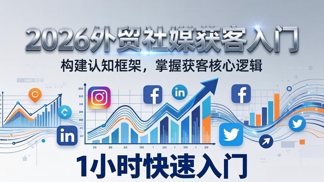 2026 外贸社媒获客入门:1小时搭建认知框架,新手快速开启社媒获客之路-鼎铸网