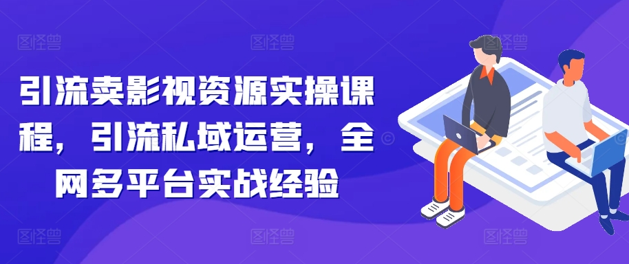 99f6e6dbd77ad67c7c1e1eafd3c6005d.jpeg 引流卖影视资源实操课程,引流私域运营,全网多平台实战经验