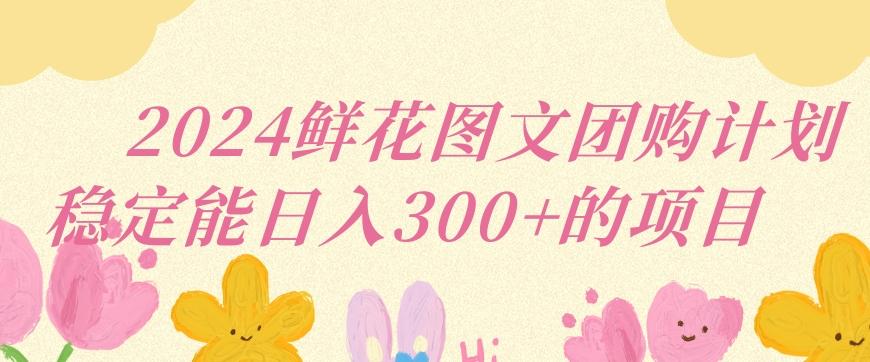 99f8e408d56e67fda69428a4688bc3c0.jpeg 2024鲜花图文团购计划小白能稳定每日收入三位数的项目【揭秘】