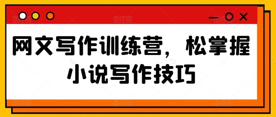 99ff2e92e75941d82193365a7f39be16.jpeg 网文写作训练营,松掌握小说写作技巧