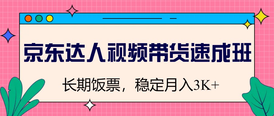 京东达人视频带货速成班，长期饭票，稳定月入3K-鼎铸网