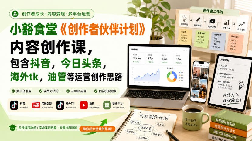 小豁食堂《创作者伙伴计划》内容创作课，包含抖音，今日头条，海外tk，油管等运营创作思路-鼎铸网