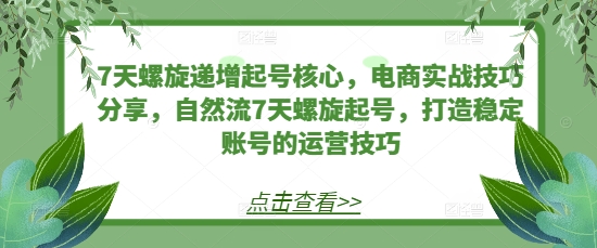 9b0dfef954c0fd1d560158cb8e491aa7.jpeg 7天螺旋递增起号核心,电商实战技巧分享,自然流7天螺旋起号,打造稳定账号的运营技巧