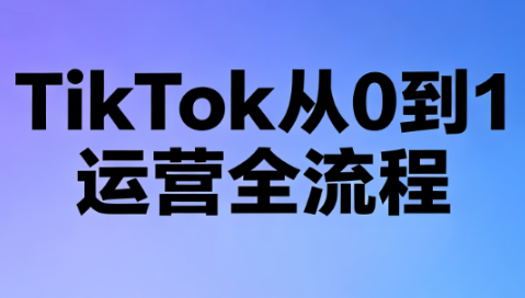 绿洲·TikTok从0到1运营全流程(更新7月)-鼎铸网