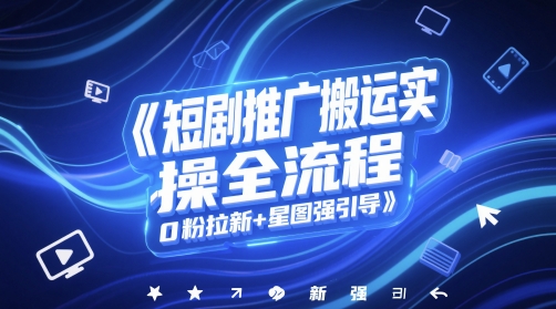 短剧推广搬运实操全流程，0粉拉新+星图强引导-鼎铸网