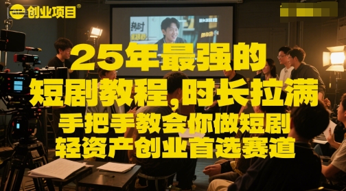 25年最强的短剧项目教程,时长拉满,手把手教会你做短剧,轻资产创业首选赛道-鼎铸网