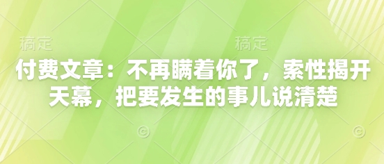 9b6feb94656c3eda08d020a021cbddbd.jpeg 付费文章:不再瞒着你了,索性揭开天幕,把要发生的事儿说清楚