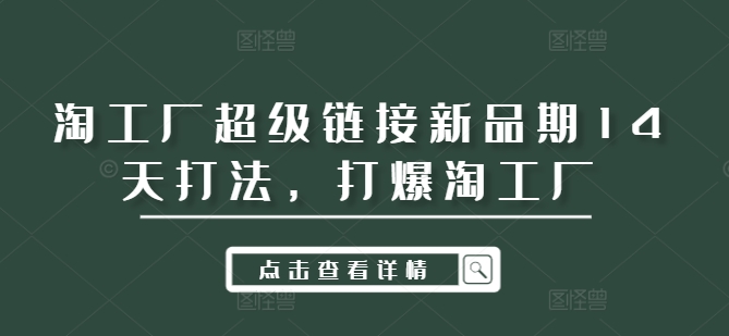 9b9903d62fbc0decafe8331c9e1acd9b.jpeg 淘工厂超级链接新品期14天打法,打爆淘工厂