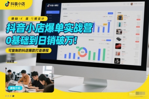 抖音小店爆单实战营，0基础到日销破万，可复制的抖店爆款打造课程-鼎铸网