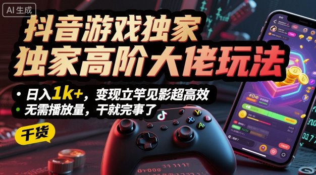 抖音游戏独家高阶大佬玩法，日入1k+，变现立竿见影超高效，无需播放量，干就完事了【揭秘】-鼎铸网