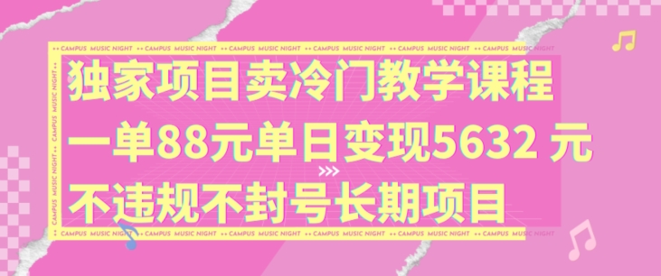 9c12b5a651a346f125356dd95bbe3c8f.jpeg 独家项目卖冷门教学课程一单88元单日变现5632元违规不封号长期项目【揭秘】
