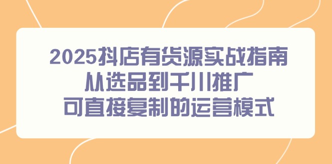 9c2da03d01178dbd8b2cc9118c7b7514.jpeg 2025抖店有货源实战指南,从选品到千川推广,可直接复制的运营模式