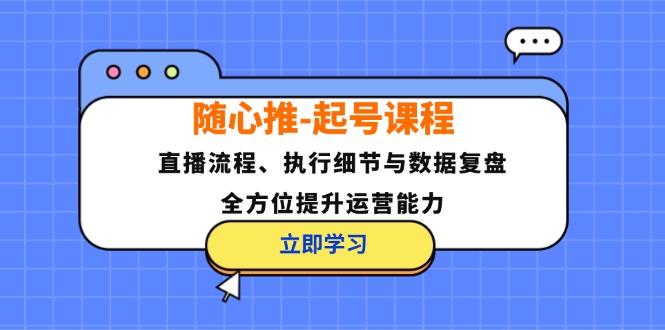 9c34d34c24b7efb4ddca8354d4cd1bf8.jpeg 随心推-起号课程:直播流程、执行细节与数据复盘,全方位提升运营能力