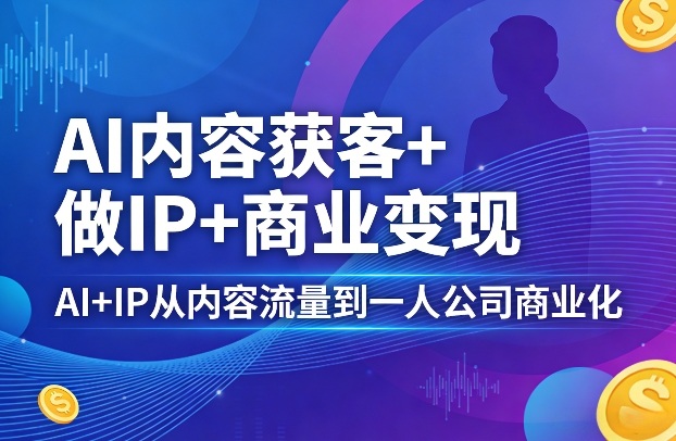 9c52f44c3a2f33c81968ae5ca9766fb8.jpeg AI内容获客+做IP+商业变现,AI+IP从内容流量到一人公司商业化