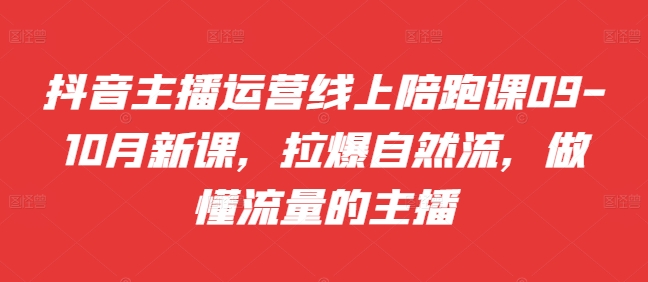 9caf882070eff02c2f753df92a50e668.jpeg 抖音主播运营线上陪跑课09-10月新课,拉爆自然流,做懂流量的主播