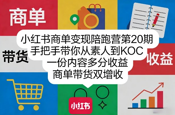 小红书商单变现陪跑营第20期,手把手带你从素人到KOC,一份内容多分收益,商单带货双增收-鼎铸网