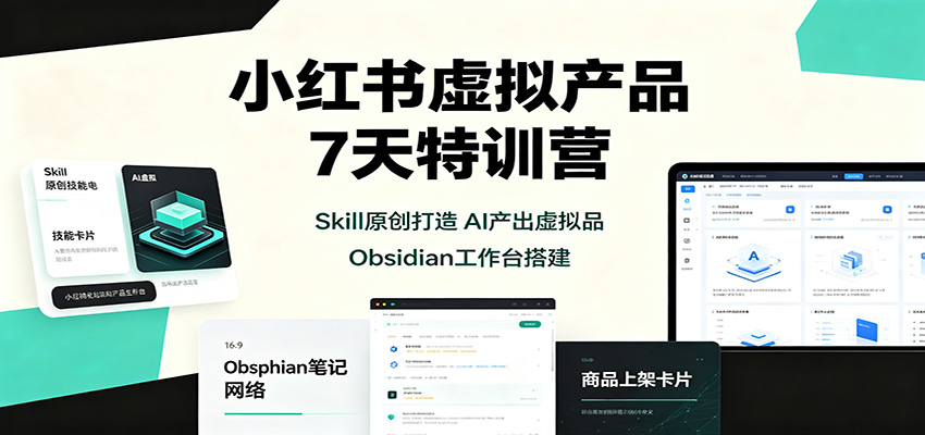 小红书虚拟产品7天特训营：Skill原创打造，AI产出虚拟品，Obsidian工作台搭建-鼎铸网